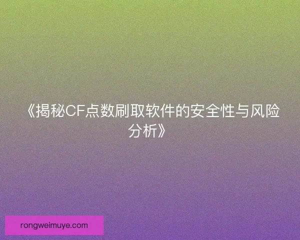 《揭秘CF点数刷取软件的安全性与风险分析》