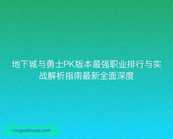 地下城与勇士PK版本最强职业排行与实战解析指南最新全面深度