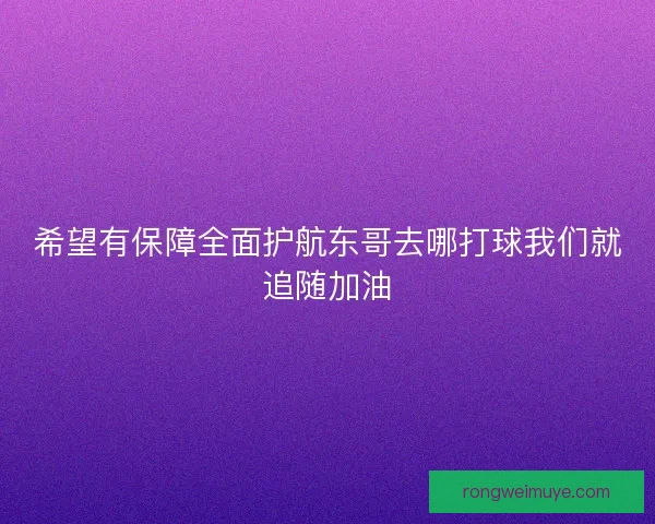 希望有保障全面护航东哥去哪打球我们就追随加油