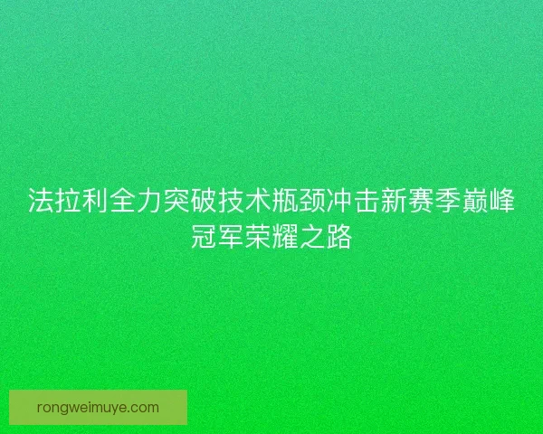 法拉利全力突破技术瓶颈冲击新赛季巅峰冠军荣耀之路